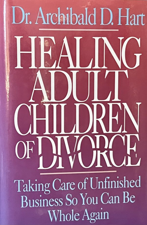 Healing Adult Children of Divorce: Taking Care of Unfinished Business So You Can Be Whole Again Hart, Archibald D.