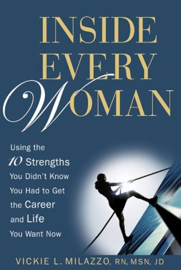 Inside Every Woman: Using the 10 Strengths You Didn't Know You Had to Get the Career and Life You Want Now Vickie L. Milazzo