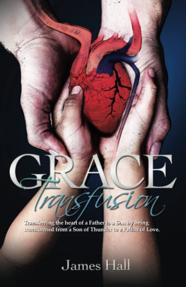 Grace Transfusion: Transferring the heart of a Father to a Son by being transformed from a Son of Thunder to a Father of Love. [Paperback] Hall, James; Rhoads, Hannah; Ochoa, Dan and Hall, Rachel