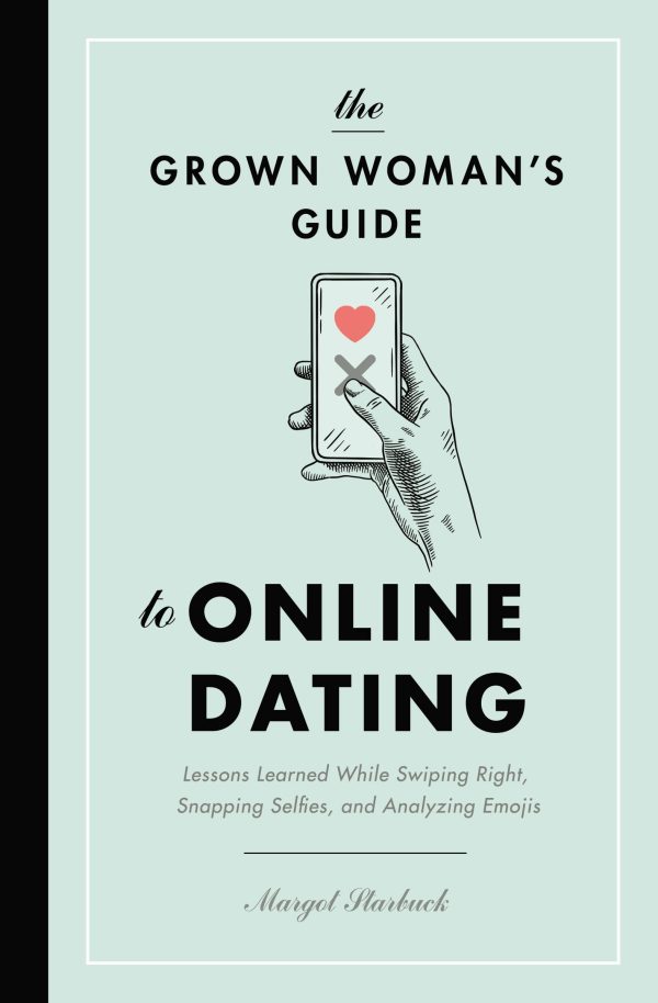 The Grown Woman's Guide to Online Dating: Lessons Learned While Swiping Right, Snapping Selfies, and Analyzing Emojis [Paperback] Starbuck, Margot