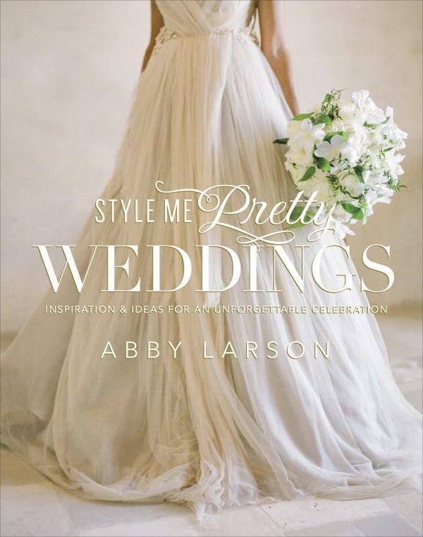 Style Me Pretty Weddings: Inspiration and Ideas for an Unforgettable Celebration [Hardcover] Larson, Abby