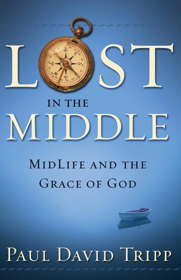 Lost in the Middle: Midlife and the Grace of God [ ] Tripp M.DIV.  D.Min., Paul David