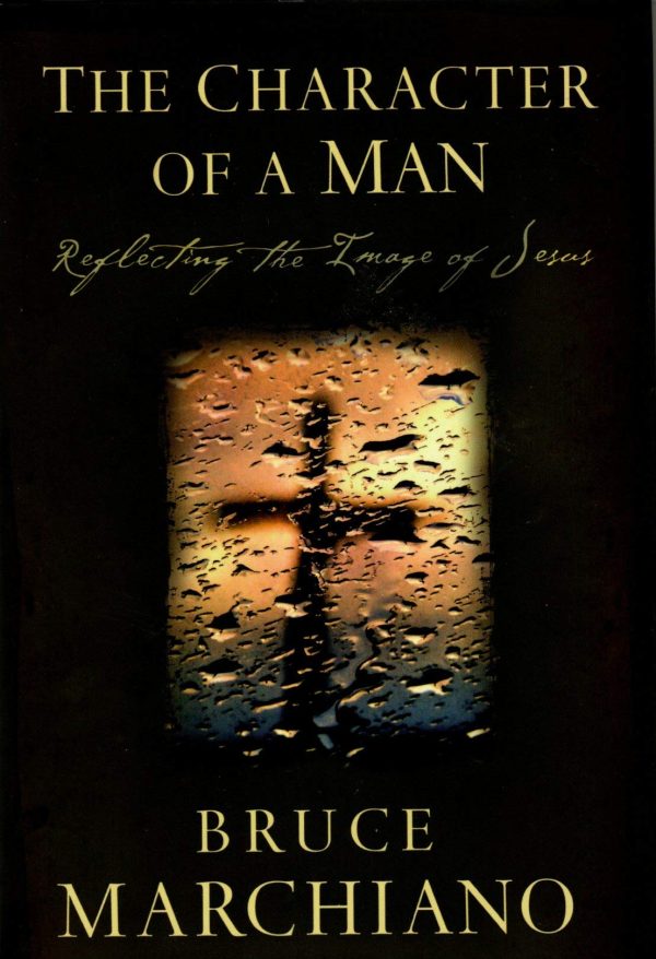 The Character of a Man: Reflecting the Image of Jesus Marchiano, Bruce