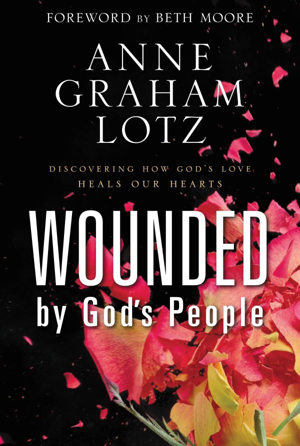 Wounded by God's People: Discovering How God’s Love Heals Our Hearts [Hardcover] Lotz, Anne Graham and Beth Moore