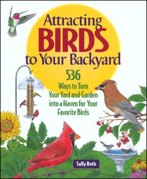 Attracting Birds to Your Backyard: 536 Ways To Turn Your Yard and Garden Into a Haven For Your Favorite Birds Roth, Sally