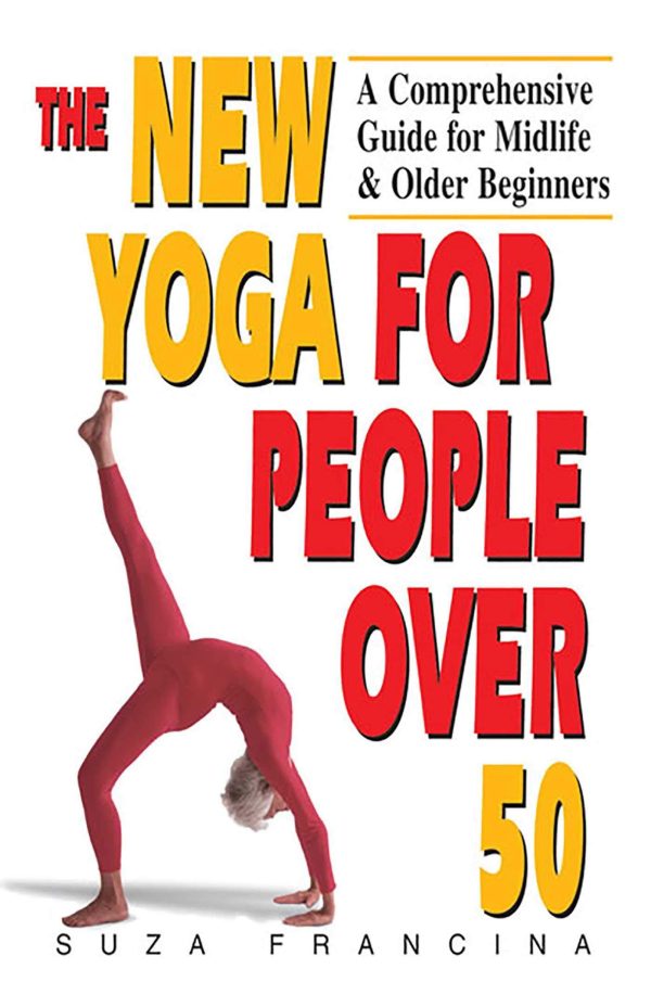 The New Yoga for People Over 50: A Comprehensive Guide for Midlife & Older Beginners Francina, Suza