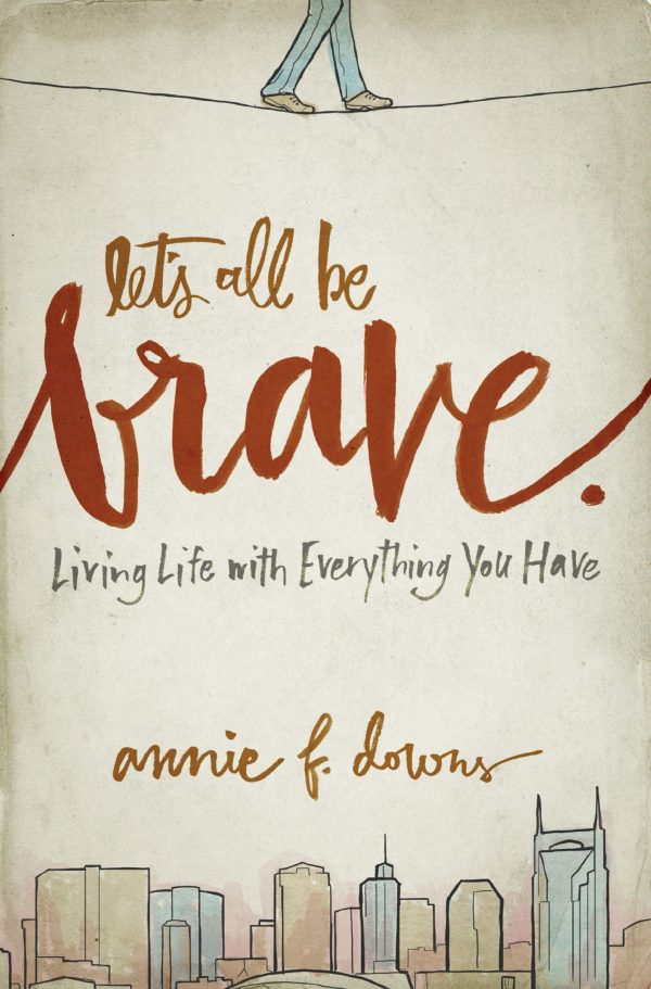 Let's All Be Brave: Living Life with Everything You Have Downs, Annie F.