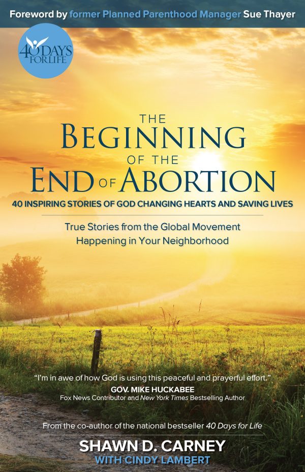 The Beginning of the End of Abortion: 40 Inspiring Stories of God Changing Hearts and Saving Lives [Paperback] Shawn Carney and Cindy Lambert