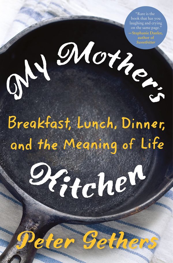 My Mother's Kitchen: Breakfast, Lunch, Dinner, and the Meaning of Life Gethers, Peter