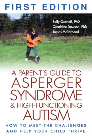 A Parent's Guide to Asperger Syndrome and High-Functioning Autism: How to Meet the Challenges and Help Your Child Thrive Sally Ozonoff; Geraldine Dawson and James McPartland