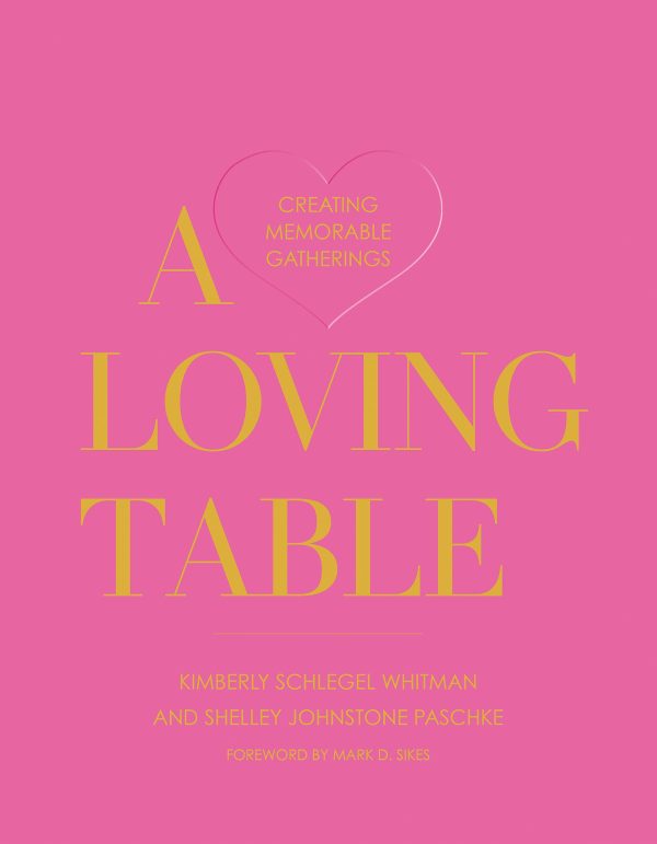 A Loving Table: Creating Memorable Gatherings [Hardcover] Schlegel Whitman, Kimberly; Paschke, Shelley Johnstone; Sargent, John Cain and Sikes, Mark D.