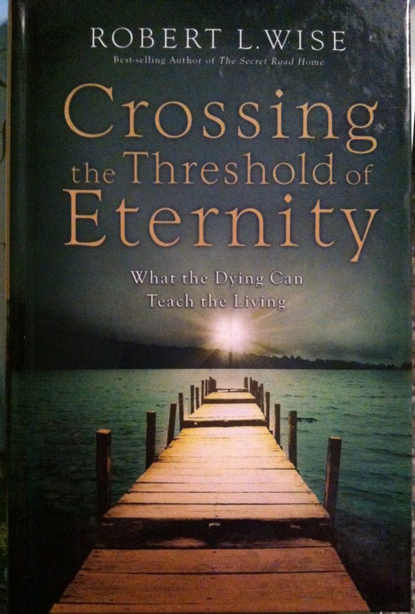 Crossing the Threshold of Eternity: What the Dying Can Teach the Living Wise, Robert L.