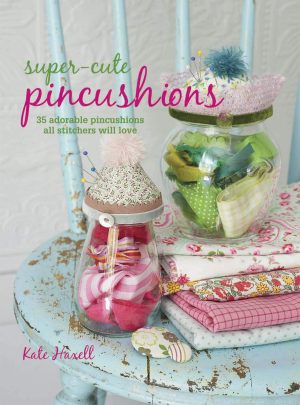 Super-Cute Pincushions: 35 adorable pincushions all stitchers will love Haxell, Kate