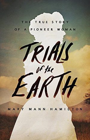 Trials of the Earth: The True Story of a Pioneer Woman Hamilton, Mary Mann