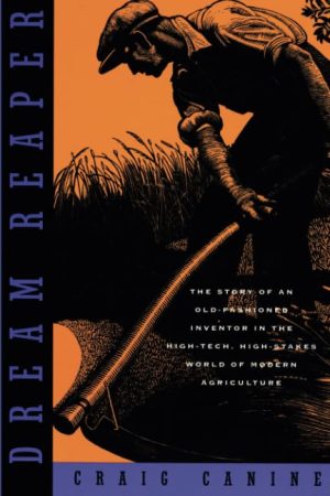 Dream Reaper: The Story of an Old-Fashioned Inventor in the High-Tech, High-Stakes World of Modern Agriculture (Sloan Technology) [Paperback] Canine, Craig