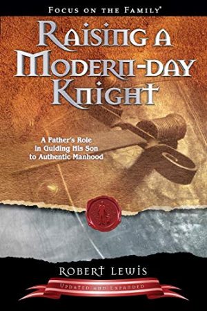 Raising a Modern-Day Knight: A Father's Role in Guiding His Son to Authentic Manhood [Paperback] Lewis, Robert