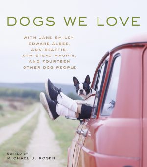 Dogs We Love: With Jane Smiley, Armistead Maupin, Ann Beattie, Edward Albee, and 14 Other Dog People Rosen, Michael J.