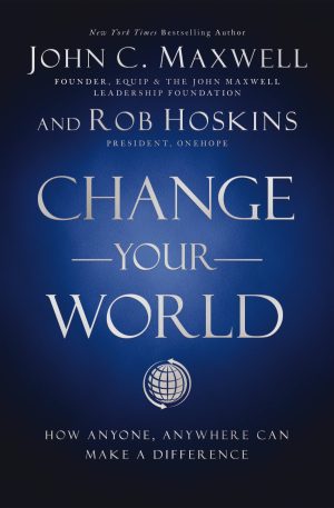 Change Your World: How Anyone, Anywhere Can Make a Difference [Hardcover] Maxwell, John C. and Hoskins, Rob