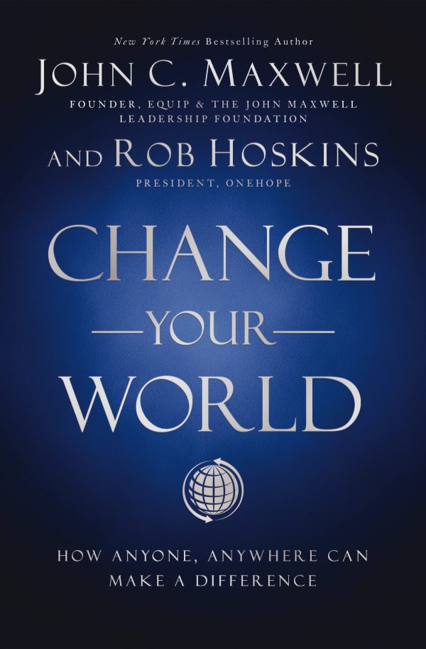 Change Your World: How Anyone, Anywhere Can Make a Difference [Hardcover] Maxwell, John C. and Hoskins, Rob
