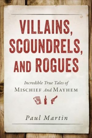 Villains, Scoundrels, and Rogues: Incredible True Tales of Mischief and Mayhem [Paperback] Martin, Paul