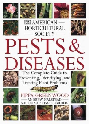 American Horticultural Society Pests and Diseases: The Complete Guide to Preventing, Identifying and Treating Plant Problems Pippa Greenwood; Andrew Halstead; A.R. Chase and Daniel Gilrein