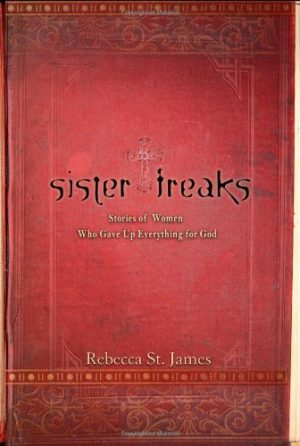 Sister Freaks: Stories of Women Who Gave Up Everything for God St. James, Rebecca