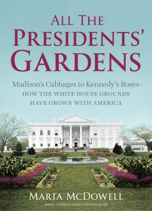 All the Presidents' Gardens: Madison’s Cabbages to Kennedy’s Roses―How the White House Grounds Have Grown with America McDowell, Marta