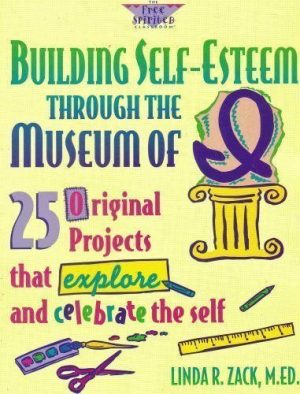 Building Self-Esteem Through the Museum of I: 25 Original Projects That Explore and Celebrate the Self (The Free Spirited Classroom) Zack, Linda R. and Espeland, Pamela