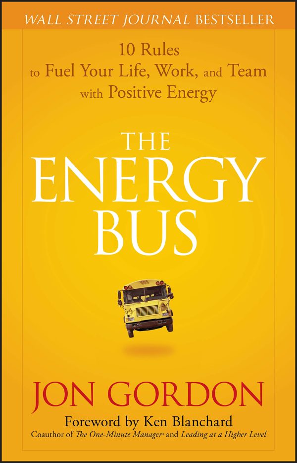 The Energy Bus: 10 Rules to Fuel Your Life, Work, and Team with Positive Energy [Hardcover] Gordon, Jon and Blanchard, Ken