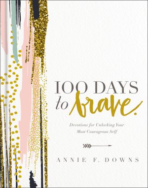 100 Days to Brave: Devotions for Unlocking Your Most Courageous Self Downs, Annie F.