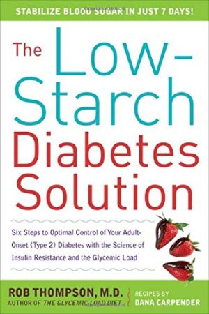 The Low-Starch Diabetes Solution: Six Steps to Optimal Control of Your Adult-Onset (Type 2) Diabetes Thompson, Rob and Carpender, Dana