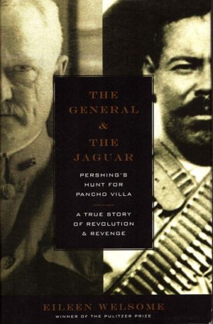 The General and the Jaguar: Pershing's Hunt for Pancho Villa: A True Story of Revolution & Revenge Welsome, Eileen