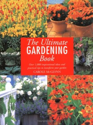 The Ultimate Gardening Book: Over 1,000 Inspirational Ideas and Practical Tips to Transform Your Garden McGlynn, Carole