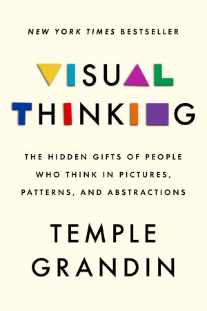 Visual Thinking: The Hidden Gifts of People Who Think in Pictures, Patterns, and Abstractions Grandin PhD, Temple