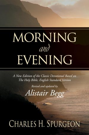 Morning and Evening: A New Edition of the Classic Devotional Based on The Holy Bible, English Standard Version Spurgeon, Charles H. and Begg, Alistair