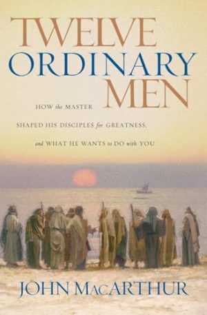 Twelve Ordinary Men: How the Master Shaped His Disciples for Greatness, and What He Wants to Do with You [Paperback] John MacArthur