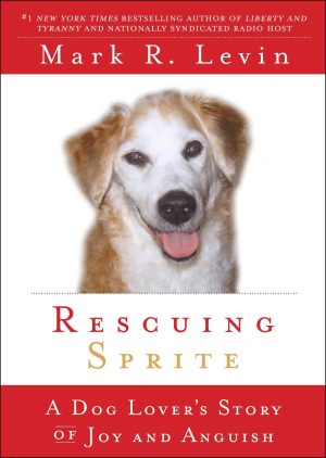 Rescuing Sprite: A Dog Lover's Story of Joy and Anguish [hardcover] Levin, Mark R.