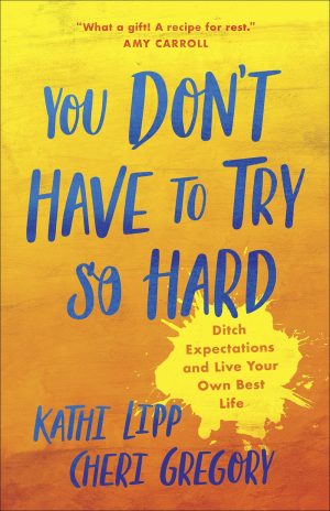 You Don't Have to Try So Hard: Ditch Expectations and Live Your Own Best Life Lipp, Kathi and Gregory, Cheri