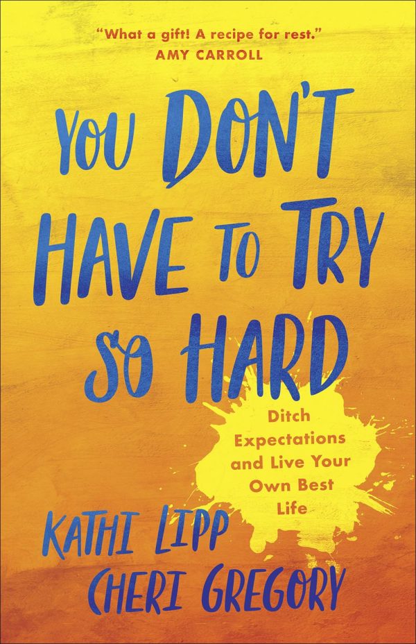 You Don't Have to Try So Hard: Ditch Expectations and Live Your Own Best Life Lipp, Kathi and Gregory, Cheri