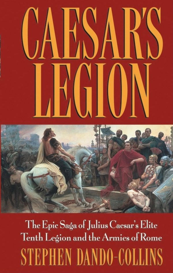 Caesar's Legion: The Epic Saga of Julius Caesar's Elite Tenth Legion and the Armies of Rome [Paperback] Dando-Collins, Stephen