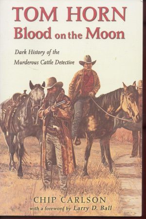 Tom Horn: Blood on the Moon : Dark History of the Murderous Cattle Detective [Paperback] Carlson, Chip and Ball, Larry D.