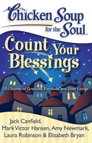 Chicken Soup for the Soul: Count Your Blessings: 101 Stories of Gratitude, Fortitude, and Silver Linings [Paperback] Canfield, Jack; Hansen, Mark Victor; Newmark, Amy; Robinson, Laura and Bryan, Elizabeth