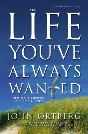 The Life You've Always Wanted: Spiritual Disciplines for Ordinary People (Expanded and Adapted for Small Groups) Ortberg, John