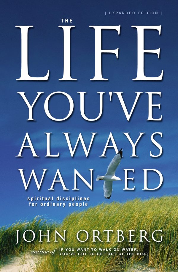 The Life You've Always Wanted: Spiritual Disciplines for Ordinary People (Expanded and Adapted for Small Groups) Ortberg, John
