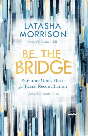 Be the Bridge: Pursuing God's Heart for Racial Reconciliation [Paperback] Morrison, Latasha; Allen, Jennie and Hill, Daniel