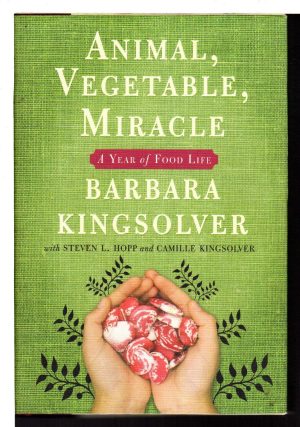 Animal, Vegetable, Miracle: A Year of Food Life Barbara Kingsolver; Camille Kingsolver and Steven L. Hopp