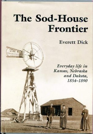 The Sod-House Frontier: Everyday Life in Kansas, Nebraska and Dakota, 1854-1890 Dick, Everett
