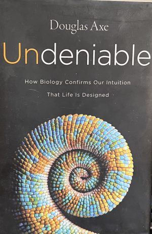 Undeniable: How Biology Confirms Our Intuition That Life Is Designed Axe, Douglas
