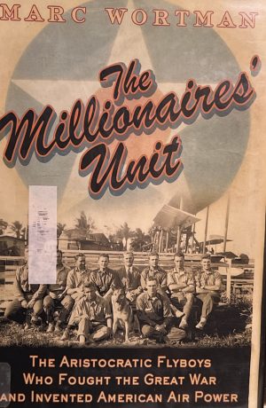 The Millionaire's Unit: The Aristocratic Flyboys who Fought the Great War and Invented American Airpower Wortman, Marc