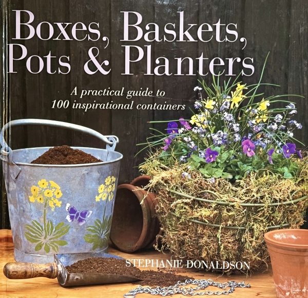 Boxes, Baskets, Pots & Planters: A Practical Guide to 100 Inspirational Containers Donaldson, Stephanie